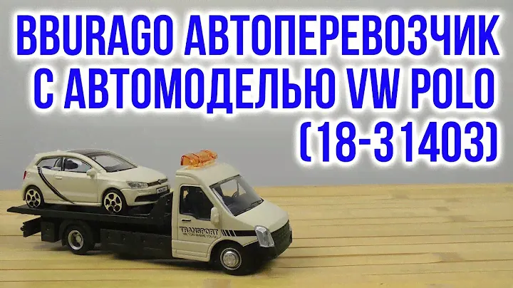Распаковка Bburago Автоперевозчик c автомоделью VW Polo Gti Mark 5 18-31403